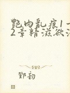 艳肉乱痕1一12章精滋欲液