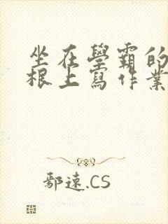 坐在学霸的大紫根上写作业