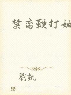 禁脔鞭打她h虐