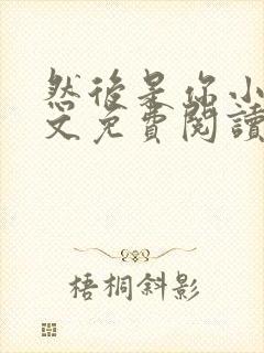 然后是你小说全文免费阅读