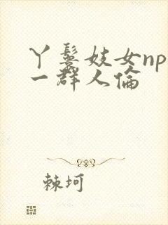 丫鬟妓女np被一群人伦