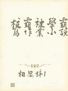 校霸被学霸压着写作业小说