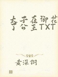 太子在御花园要了公主TXT