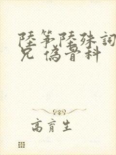 陆筝陆殊词 养兄 伪骨科