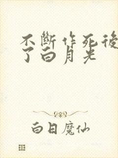 不断作死后我成了白月光