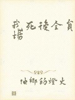 我死后全员火葬场