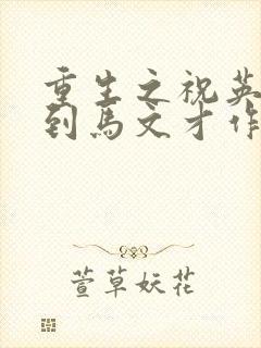 重生之祝英台遇到马文才作者:问鹿