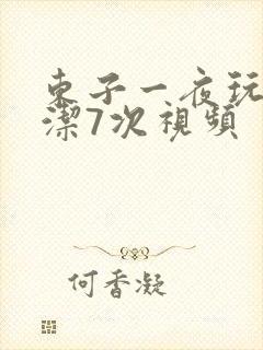 东子一夜玩弄白洁7次视频