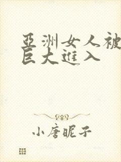 亚洲女人被黑人巨大进入
