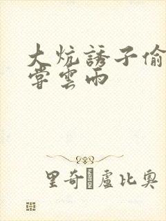 大炕诱子偷伦初尝云雨
