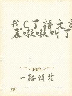 我C了语文课代表嗷嗷叫了一节课