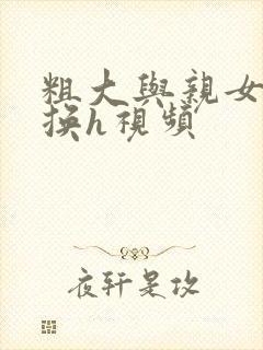 粗大与亲女伦交换h视频