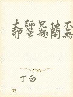 大师兄他不停产卵笔趣阁无弹窗