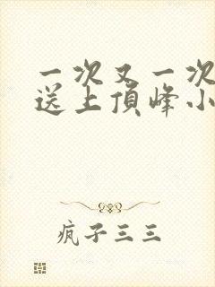 一次又一次把她送上顶峰小说
