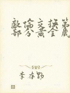 敌伦交换第10部分黄金岁月