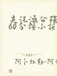 夫洗澡公强我了60分钟小说