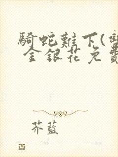 骑蛇难下(双) 金银花免费阅读