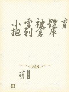 小雪被体育老师抱到仓库