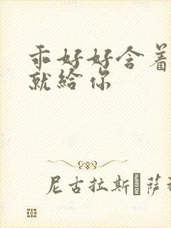 乖好好含着待会就给你