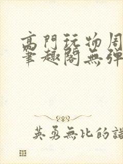 高门玩物周漫漫笔趣阁无弹窗