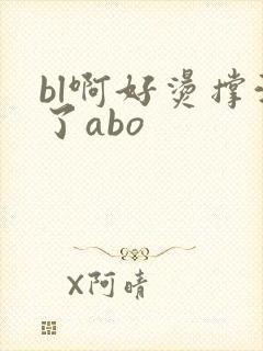 bl啊好烫撑满了abo