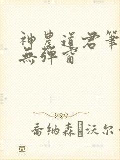 神农道君笔趣阁无弹窗
