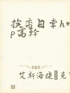 挨脔日常h啪np高干