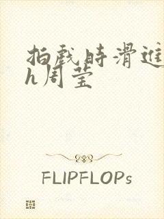 拍戏时滑进去了h周莹