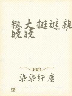 粗大挺进亲女H晓晓