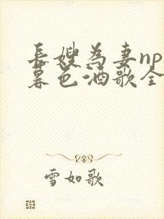 长嫂为妻npn暮色酒歌全文免费阅读笔趣阁封面
