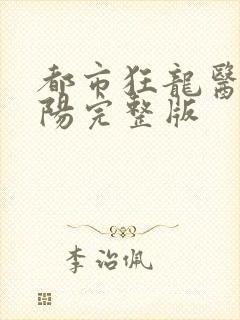 都市狂龙医仙林阳完整版