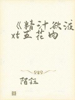 《精汁欲液》txt五花肉