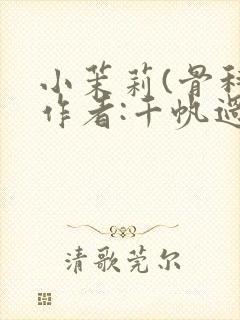 小茉莉(骨科)作者:千帆过尽