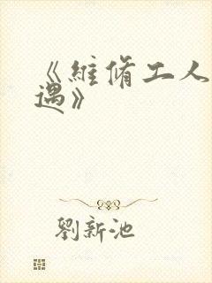 《维修工人的绝遇》