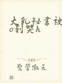 大乳秘书被cao到哭h封面