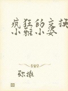 疯狂的交换小静小雅小姿