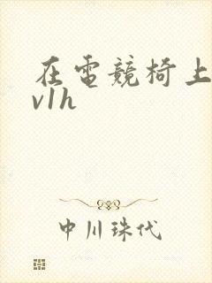 在电竞椅上做1v1h