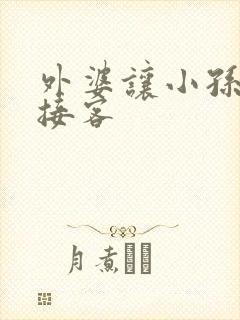 外婆让小孙女去接客