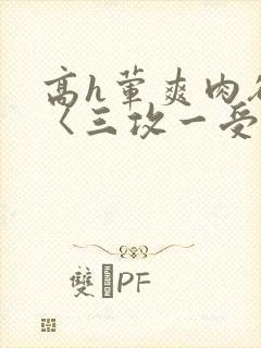 高h荤爽肉欲文〈三攻一受〉视频封面
