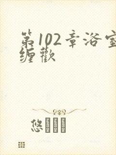 第102章浴室缠欢封面