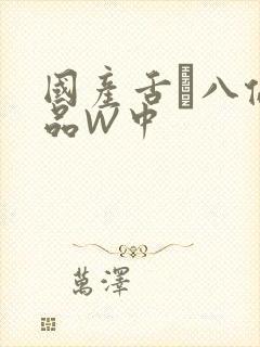 国产舌乚八伦偷品W中