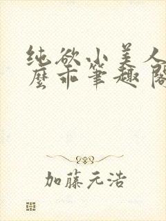 纯欲小美人他那么乖笔趣 阁