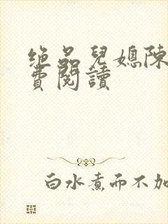 绝品儿媳陈婷免费阅读