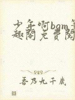 少年啊bgm笔趣阁免费阅读全文下载封面