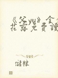 《父yu》金银花露免费读书