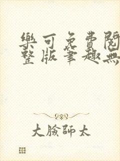 乐可免费阅读完整版笔趣无弹窗