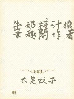 牛奶榨汁机po笔趣阁作者炖一碗汤无广