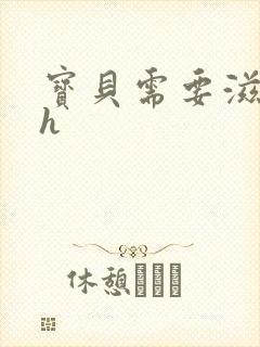 宝贝需要滋润了h