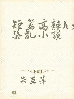 短篇高辣h文合集乱小说