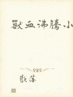 兽血沸腾小说